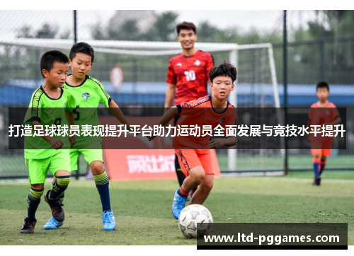 打造足球球员表现提升平台助力运动员全面发展与竞技水平提升