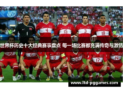 世界杯历史十大经典赛事盘点 每一场比赛都充满传奇与激情