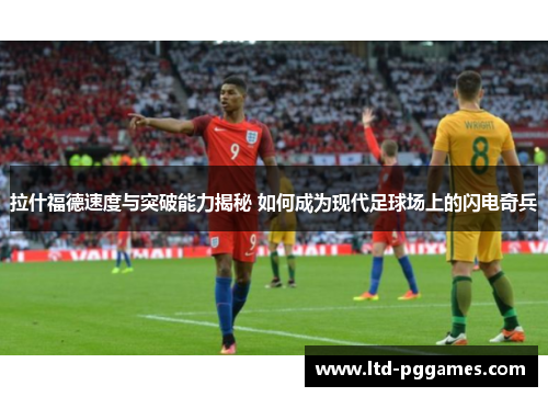 拉什福德速度与突破能力揭秘 如何成为现代足球场上的闪电奇兵 拉什福德速度与突破能力揭秘 如何成为现代足球场上的闪电奇兵