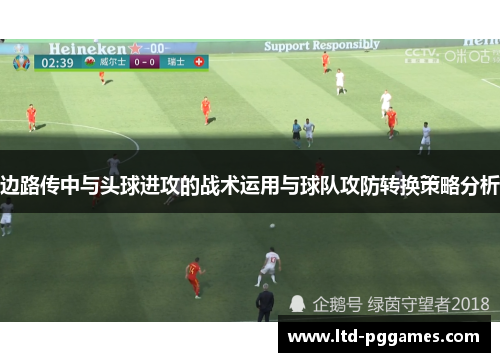 边路传中与头球进攻的战术运用与球队攻防转换策略分析