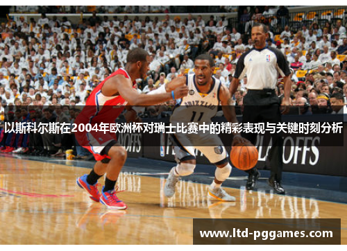 以斯科尔斯在2004年欧洲杯对瑞士比赛中的精彩表现与关键时刻分析 以斯科尔斯在2004年欧洲杯对瑞士比赛中的精彩表现与关键时刻分析