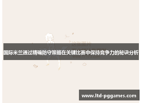 国际米兰通过精确防守策略在关键比赛中保持竞争力的秘诀分析 国际米兰通过精确防守策略在关键比赛中保持竞争力的秘诀分析