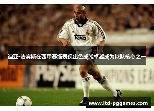 迪亚·法宾斯在西甲赛场表现出色成就卓越成为球队核心之一 迪亚·法宾斯在西甲赛场表现出色成就卓越成为球队核心之一