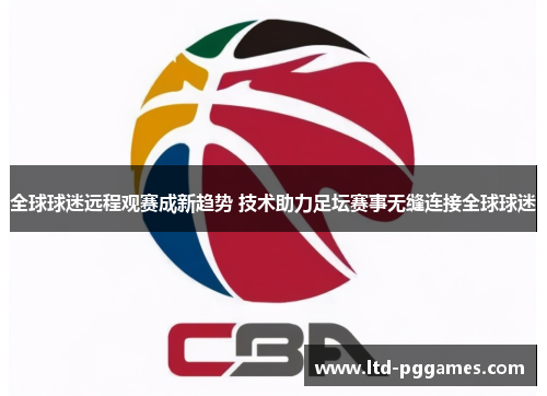 全球球迷远程观赛成新趋势 技术助力足坛赛事无缝连接全球球迷