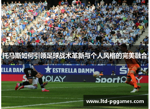 托马斯如何引领足球战术革新与个人风格的完美融合 托马斯如何引领足球战术革新与个人风格的完美融合