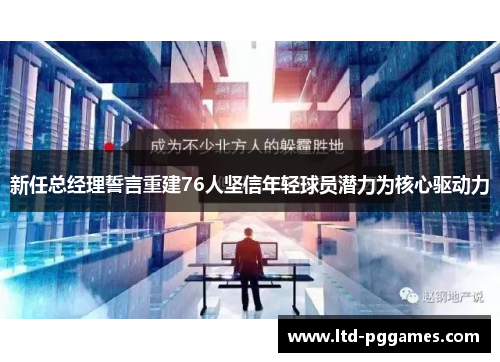 新任总经理誓言重建76人坚信年轻球员潜力为核心驱动力 新任总经理誓言重建76人坚信年轻球员潜力为核心驱动力