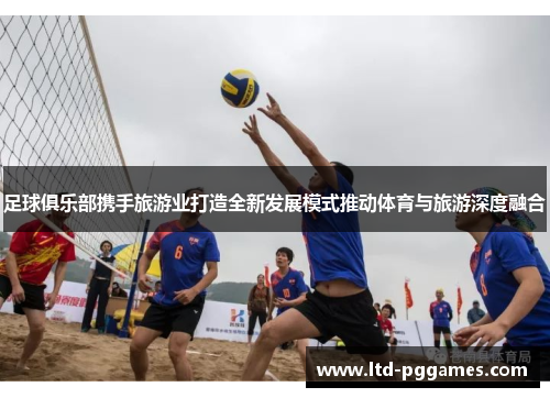 足球俱乐部携手旅游业打造全新发展模式推动体育与旅游深度融合