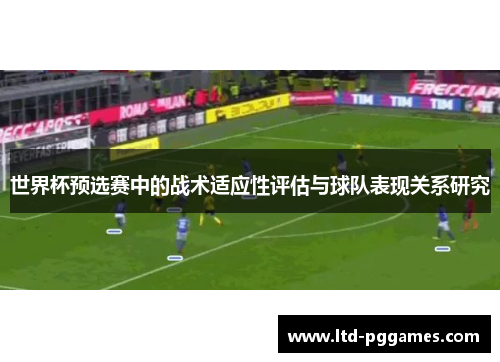 世界杯预选赛中的战术适应性评估与球队表现关系研究 世界杯预选赛中的战术适应性评估与球队表现关系研究