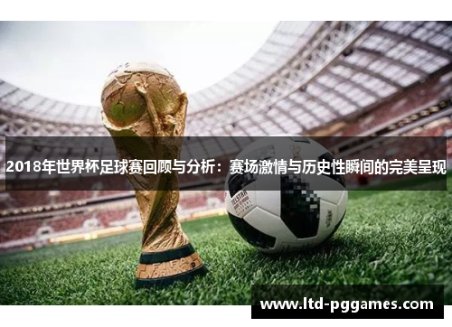 2018年世界杯足球赛回顾与分析:赛场激情与历史性瞬间的完美呈现 2018年世界杯足球赛回顾与分析:赛场激情与历史性瞬间的完美呈现