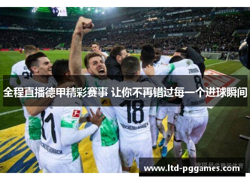 全程直播德甲精彩赛事 让你不再错过每一个进球瞬间 全程直播德甲精彩赛事 让你不再错过每一个进球瞬间