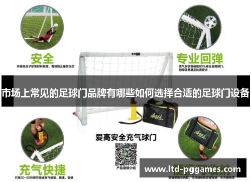 市场上常见的足球门品牌有哪些如何选择合适的足球门设备 市场上常见的足球门品牌有哪些如何选择合适的足球门设备