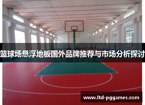 篮球场悬浮地板国外品牌推荐与市场分析探讨 篮球场悬浮地板国外品牌推荐与市场分析探讨