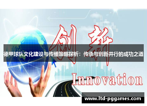 德甲球队文化建设与传播策略探析:传承与创新并行的成功之道 德甲球队文化建设与传播策略探析:传承与创新并行的成功之道
