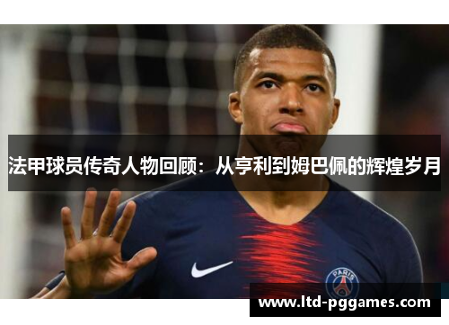 法甲球员传奇人物回顾:从亨利到姆巴佩的辉煌岁月 法甲球员传奇人物回顾:从亨利到姆巴佩的辉煌岁月