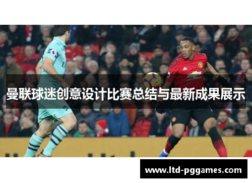 曼联球迷创意设计比赛总结与最新成果展示 曼联球迷创意设计比赛总结与最新成果展示