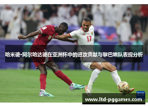 哈米德·阿尔哈达德在亚洲杯中的进攻贡献与黎巴嫩队表现分析 哈米德·阿尔哈达德在亚洲杯中的进攻贡献与黎巴嫩队表现分析