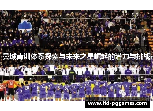 曼城青训体系探索与未来之星崛起的潜力与挑战