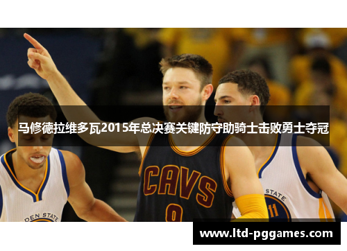 马修德拉维多瓦2015年总决赛关键防守助骑士击败勇士夺冠