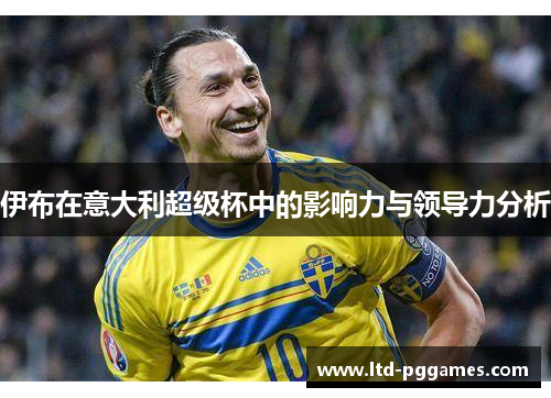 伊布在意大利超级杯中的影响力与领导力分析