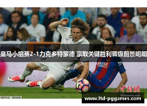 皇马小组赛2-1力克多特蒙德 豪取关键胜利晋级前景明朗 皇马小组赛2-1力克多特蒙德 豪取关键胜利晋级前景明朗