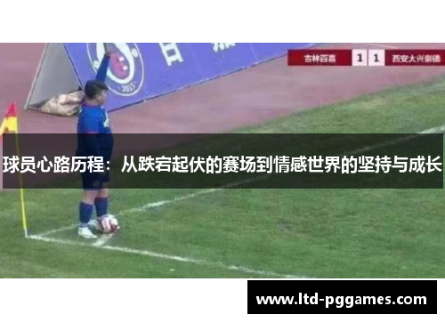 球员心路历程：从跌宕起伏的赛场到情感世界的坚持与成长