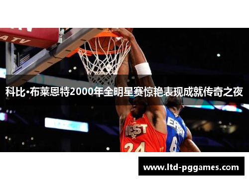 科比·布莱恩特2000年全明星赛惊艳表现成就传奇之夜 科比·布莱恩特2000年全明星赛惊艳表现成就传奇之夜