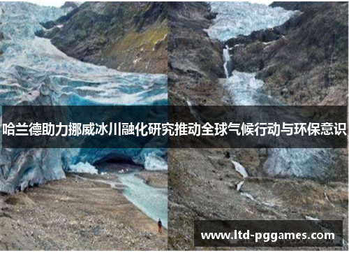 哈兰德助力挪威冰川融化研究推动全球气候行动与环保意识