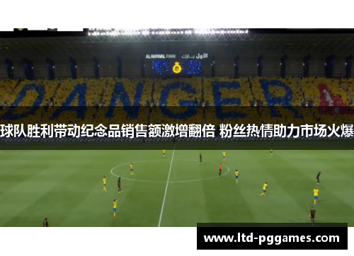 球队胜利带动纪念品销售额激增翻倍 粉丝热情助力市场火爆