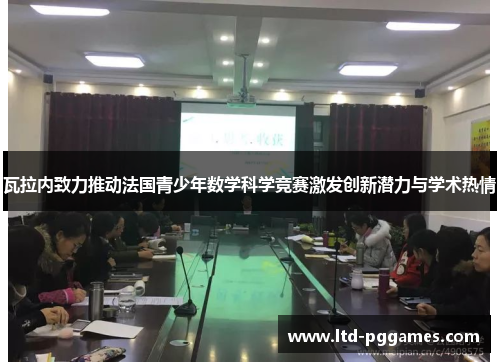 瓦拉内致力推动法国青少年数学科学竞赛激发创新潜力与学术热情