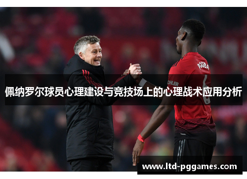 佩纳罗尔球员心理建设与竞技场上的心理战术应用分析 佩纳罗尔球员心理建设与竞技场上的心理战术应用分析