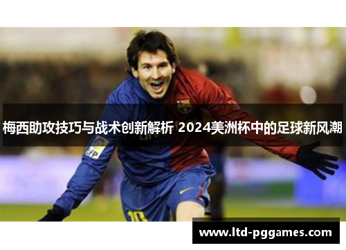 梅西助攻技巧与战术创新解析 2024美洲杯中的足球新风潮