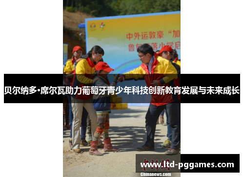 贝尔纳多·席尔瓦助力葡萄牙青少年科技创新教育发展与未来成长