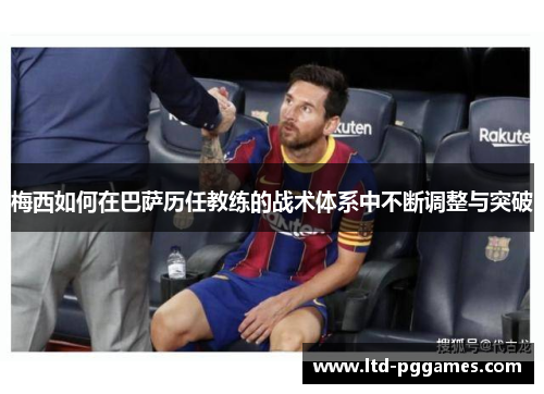 梅西如何在巴萨历任教练的战术体系中不断调整与突破 梅西如何在巴萨历任教练的战术体系中不断调整与突破