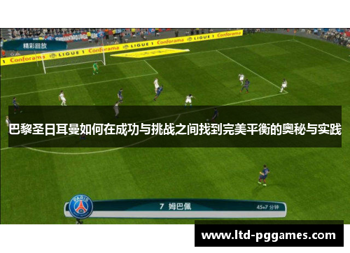 巴黎圣日耳曼如何在成功与挑战之间找到完美平衡的奥秘与实践 巴黎圣日耳曼如何在成功与挑战之间找到完美平衡的奥秘与实践