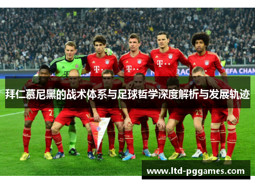 拜仁慕尼黑的战术体系与足球哲学深度解析与发展轨迹 拜仁慕尼黑的战术体系与足球哲学深度解析与发展轨迹