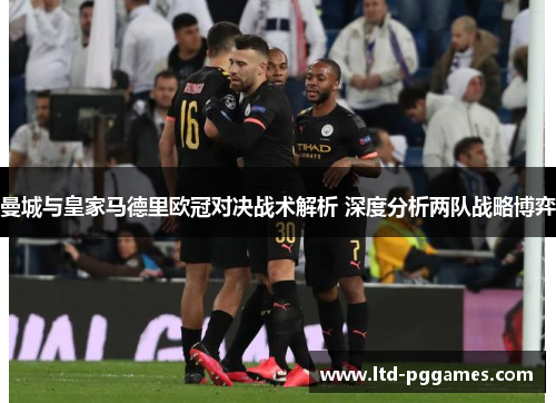 曼城与皇家马德里欧冠对决战术解析 深度分析两队战略博弈 曼城与皇家马德里欧冠对决战术解析 深度分析两队战略博弈