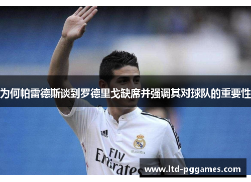 为何帕雷德斯谈到罗德里戈缺席并强调其对球队的重要性 为何帕雷德斯谈到罗德里戈缺席并强调其对球队的重要性