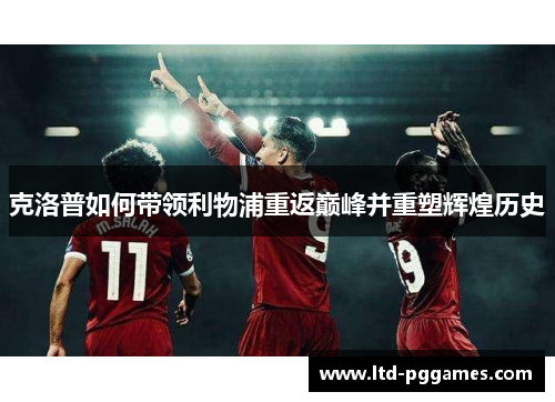 克洛普如何带领利物浦重返巅峰并重塑辉煌历史