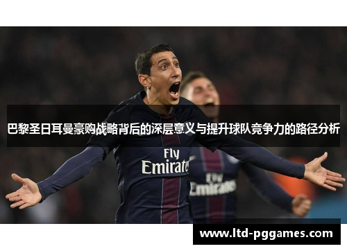 巴黎圣日耳曼豪购战略背后的深层意义与提升球队竞争力的路径分析
