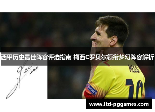 西甲历史最佳阵容评选指南 梅西C罗贝尔领衔梦幻阵容解析 西甲历史最佳阵容评选指南 梅西C罗贝尔领衔梦幻阵容解析