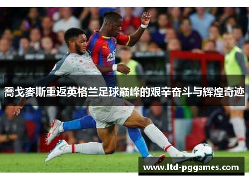 喬戈麥斯重返英格兰足球巅峰的艰辛奋斗与辉煌奇迹 喬戈麥斯重返英格兰足球巅峰的艰辛奋斗与辉煌奇迹