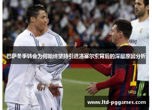 巴萨冬季转会为何始终坚持引进洛塞尔索背后的深层原因分析
