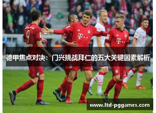 德甲焦点对决：门兴挑战拜仁的五大关键因素解析
