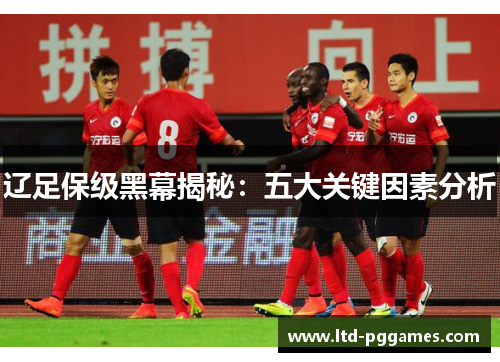 辽足保级黑幕揭秘：五大关键因素分析