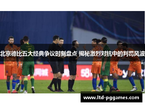 北京德比五大经典争议时刻盘点 揭秘激烈对抗中的判罚风波 北京德比五大经典争议时刻盘点 揭秘激烈对抗中的判罚风波