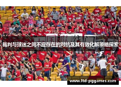 裁判与球迷之间不应存在的对抗及其有效化解策略探索 裁判与球迷之间不应存在的对抗及其有效化解策略探索
