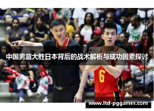 中国男篮大胜日本背后的战术解析与成功因素探讨 中国男篮大胜日本背后的战术解析与成功因素探讨