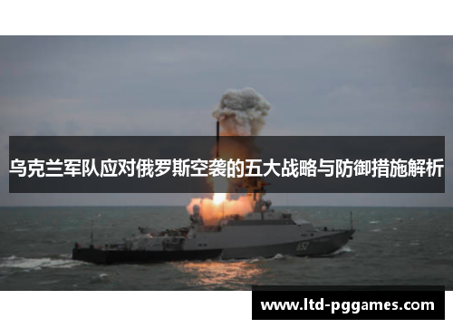 乌克兰军队应对俄罗斯空袭的五大战略与防御措施解析 乌克兰军队应对俄罗斯空袭的五大战略与防御措施解析