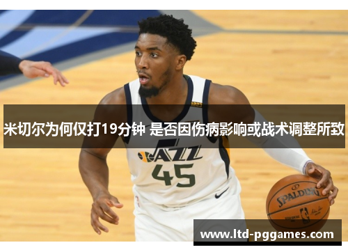 米切尔为何仅打19分钟 是否因伤病影响或战术调整所致 米切尔为何仅打19分钟 是否因伤病影响或战术调整所致