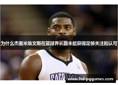 为什么杰里米埃文斯在篮球界长期未能获得足够关注和认可 为什么杰里米埃文斯在篮球界长期未能获得足够关注和认可
